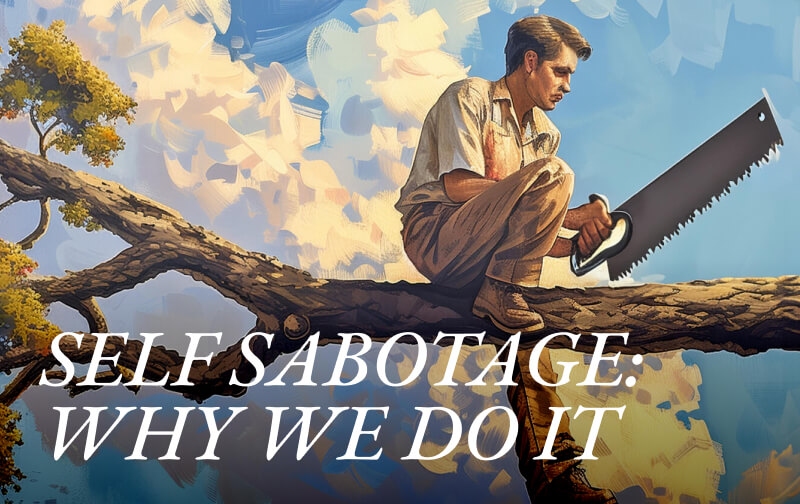 SELF-SABOTAGE: Why We Do It and How To Stop It